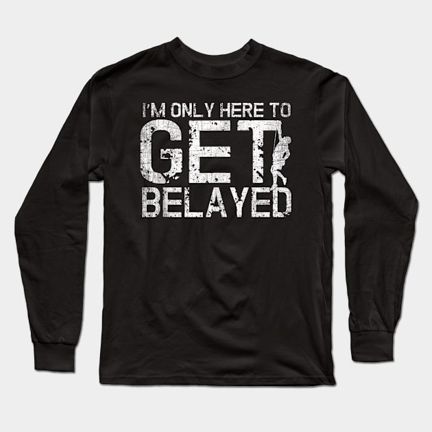 I'm Only Here to Get Belayed Funny Mountain Climber Climbing Long Sleeve T-Shirt by Walkowiakvandersteen